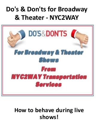 Do's & Don'ts for Broadway
& Theater - NYC2WAY
How to behave during live
shows!
 