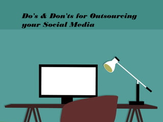 Do's & Don'ts for Outsourcing
your Social Media
 