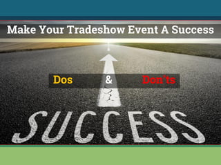 Make Your Tradeshow Event A Success
Dos & Don’ts
 