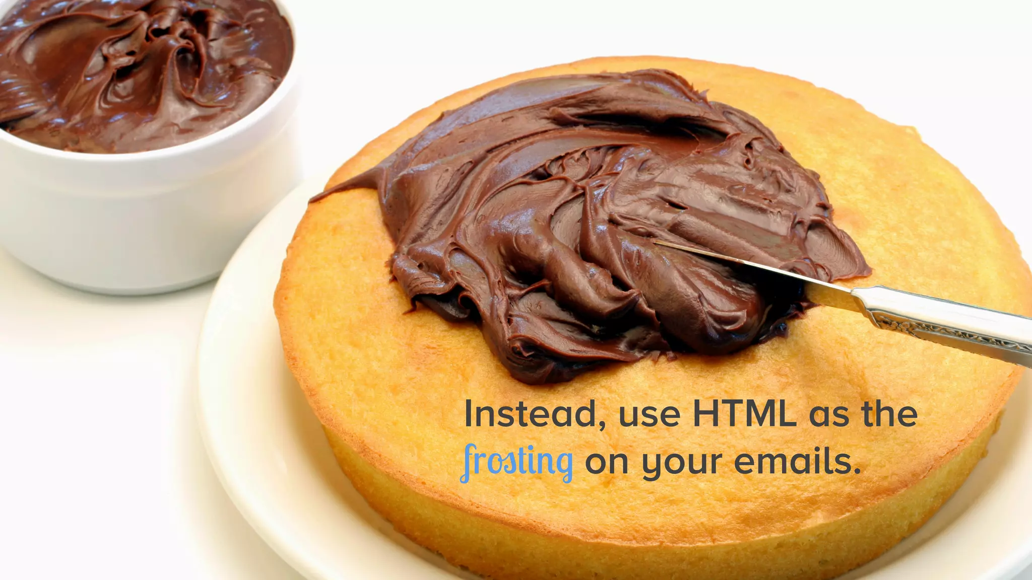 Instead, use HTML as the
frosting on your emails.

 