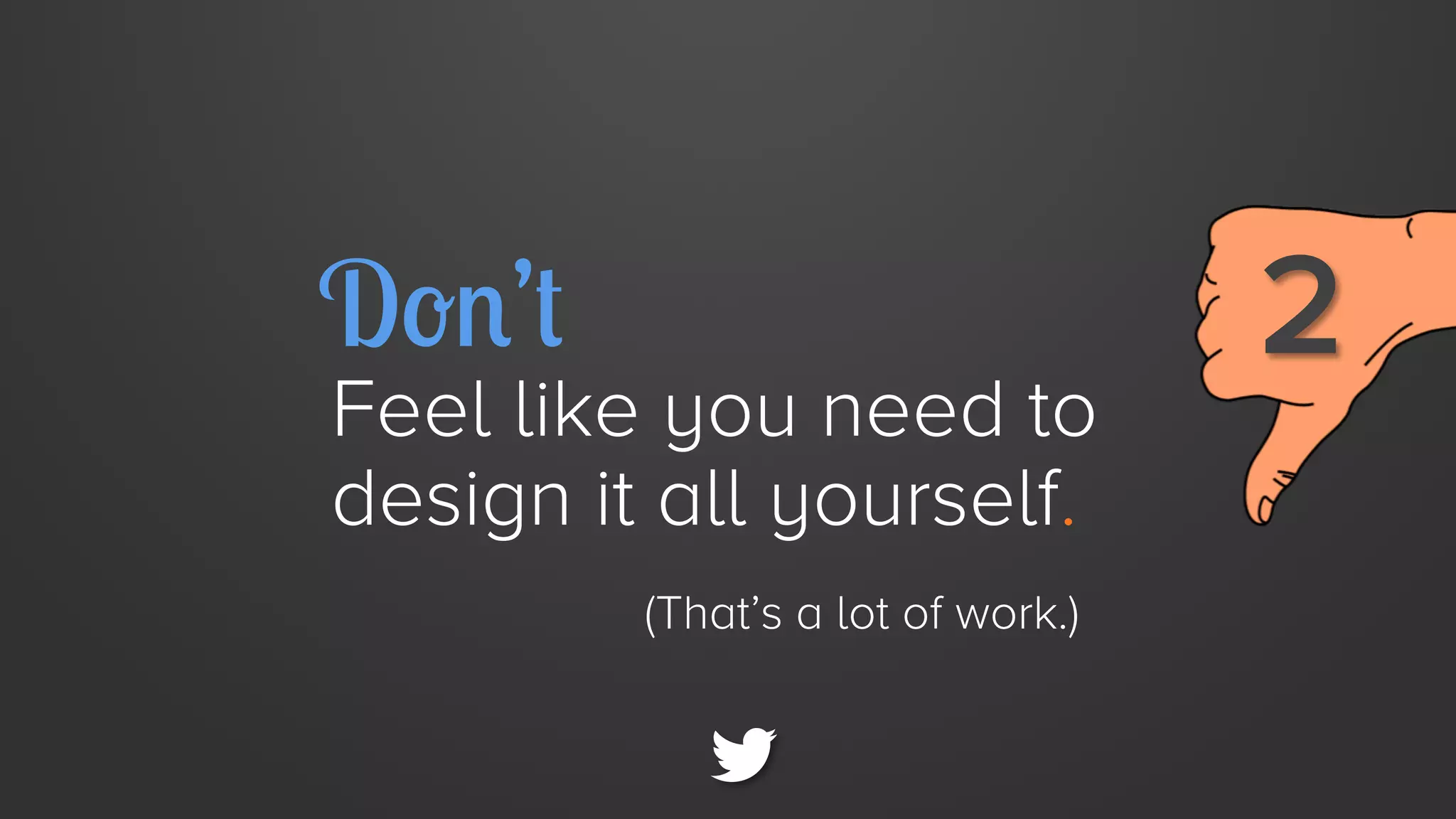 Don’t

Feel like you need to
design it all yourself.
(That’s a lot of work.)

2

 
