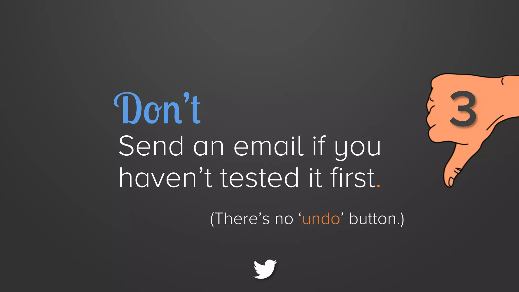 Don’t

Send an email if you
haven’t tested it first.
(There’s no ‘undo’ button.)

3

 
