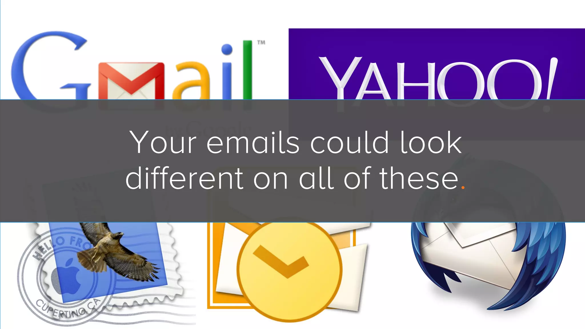 Your emails could look
different on all of these.

 