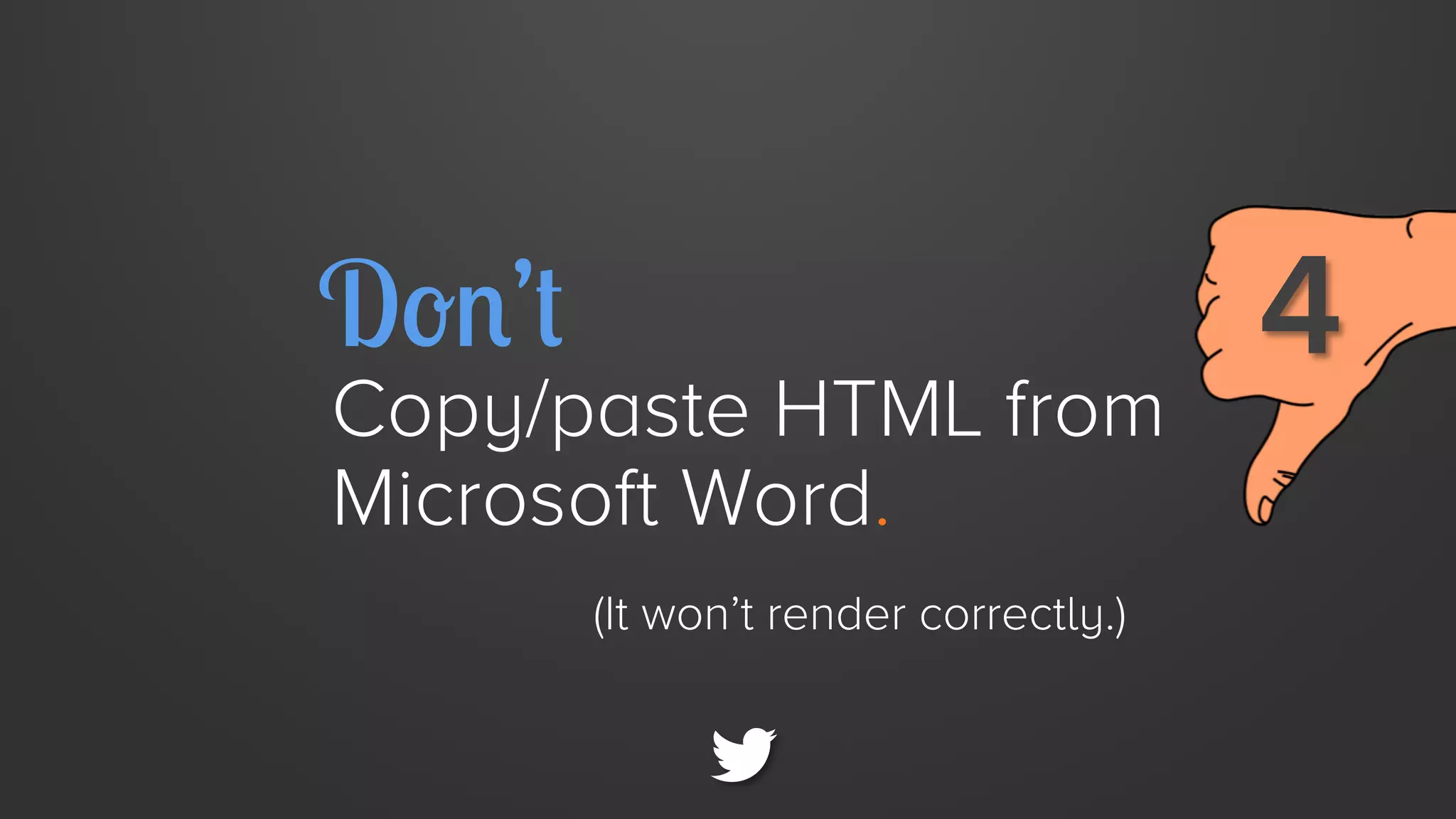 Don’t

Copy/paste HTML from
Microsoft Word.
(It won’t render correctly.)

4

 