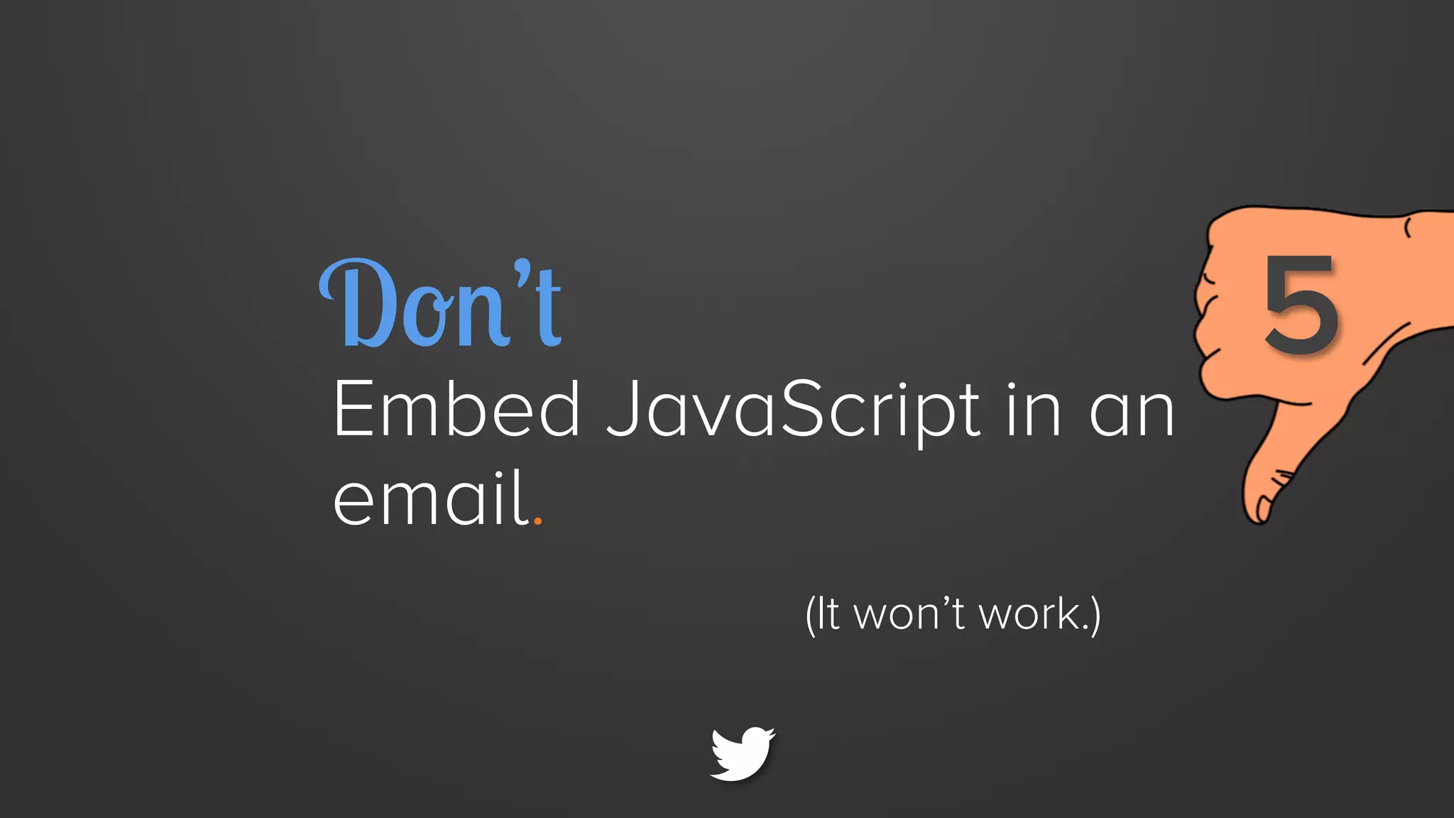 Don’t

Embed JavaScript in an
email.
(It won’t work.)

5

 