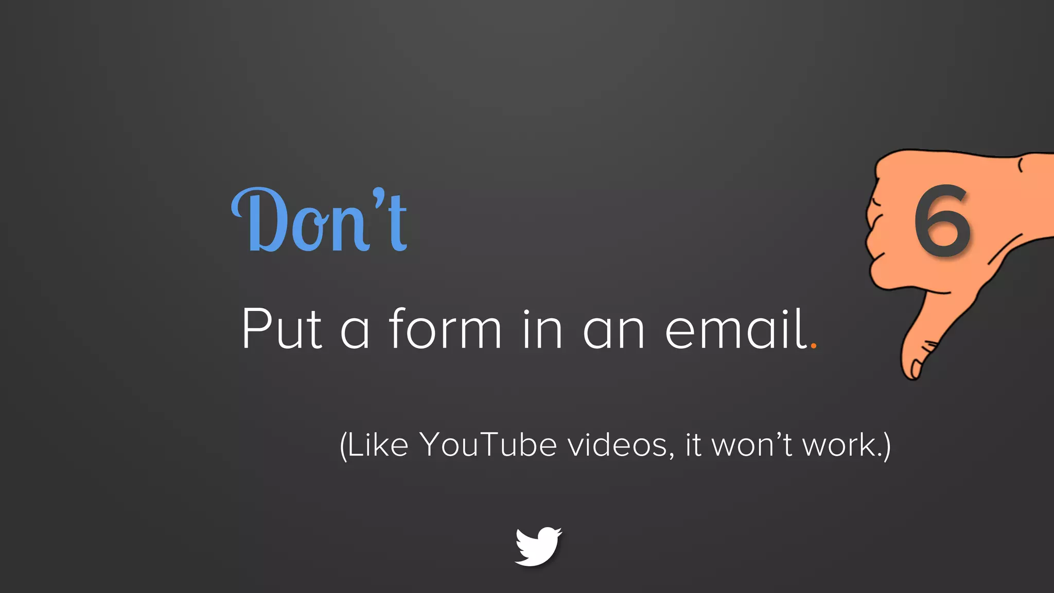Don’t
Put a form in an email.
(Like YouTube videos, it won’t work.)

6

 