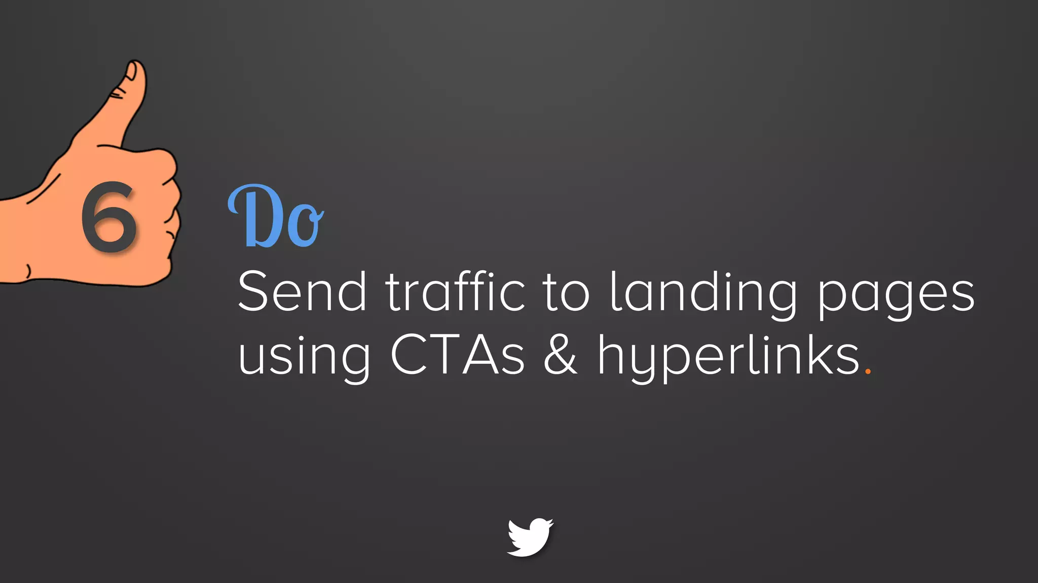 6 
 Do

Send traffic to landing pages
using CTAs & hyperlinks.

 