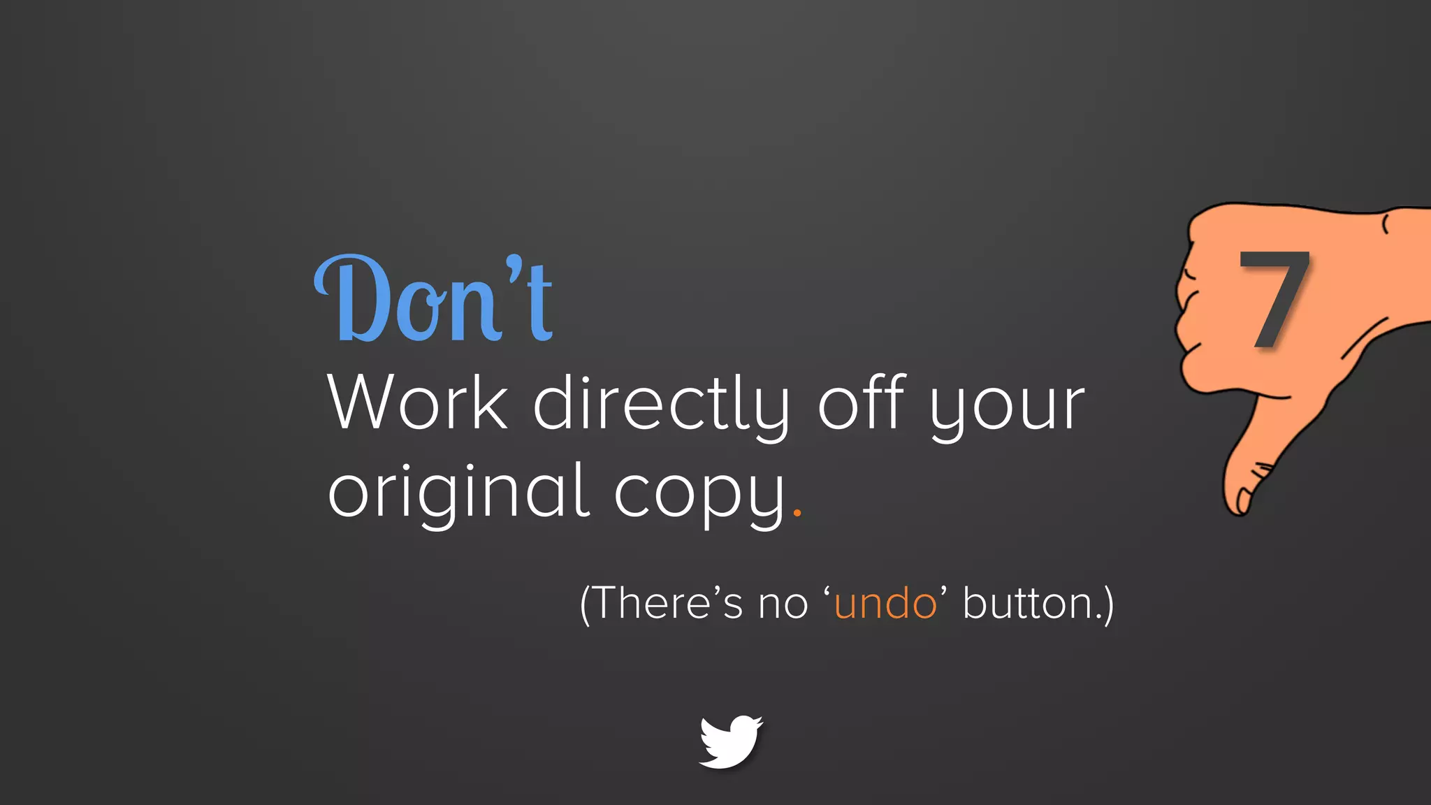 Don’t

Work directly off your
original copy.
(There’s no ‘undo’ button.)

7

 