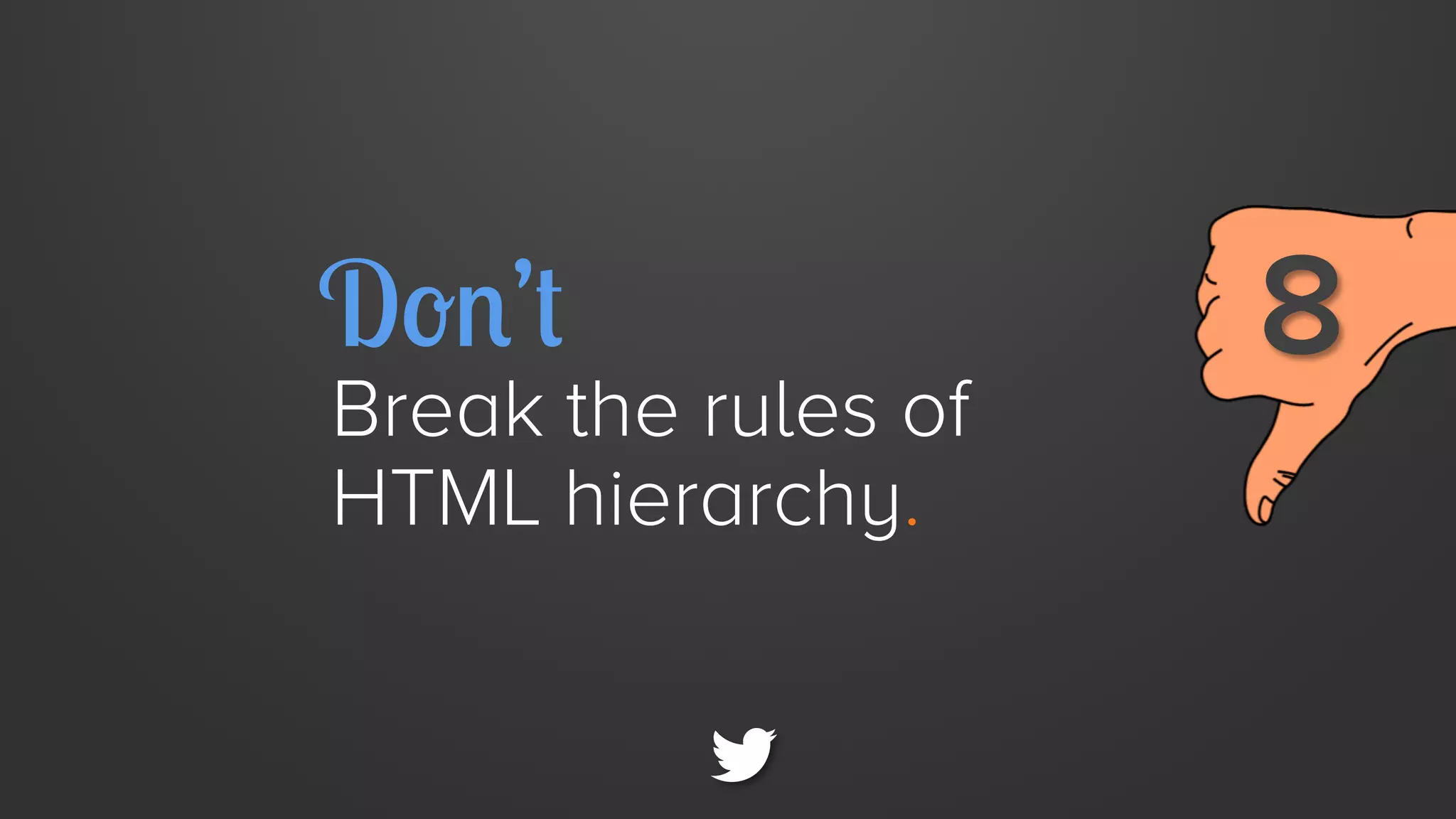 Don’t

Break the rules of
HTML hierarchy.

8

 
