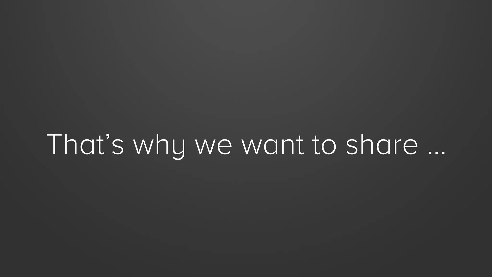That’s why we want to share …

 