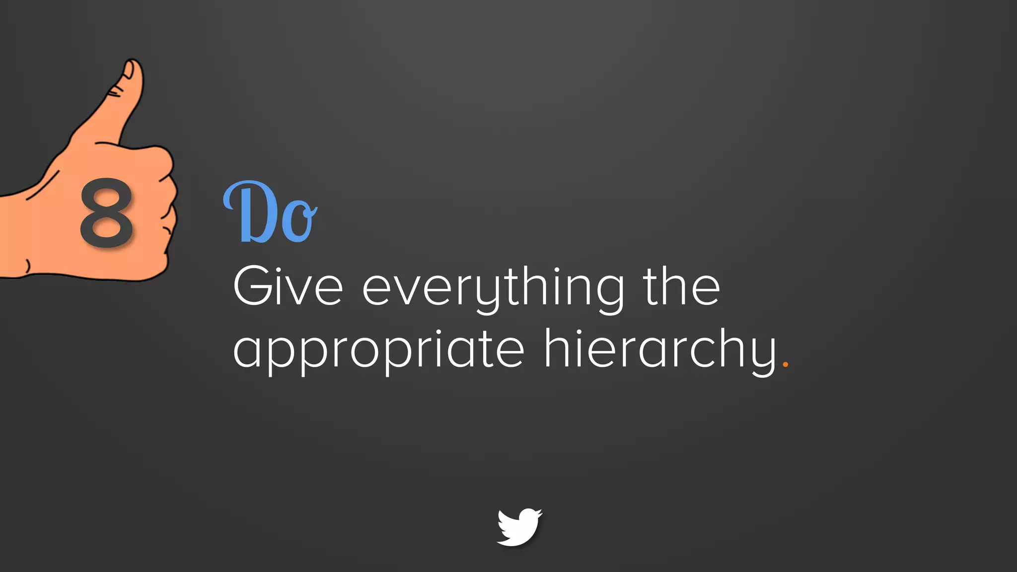 8 
 Do

Give everything the
appropriate hierarchy.

 