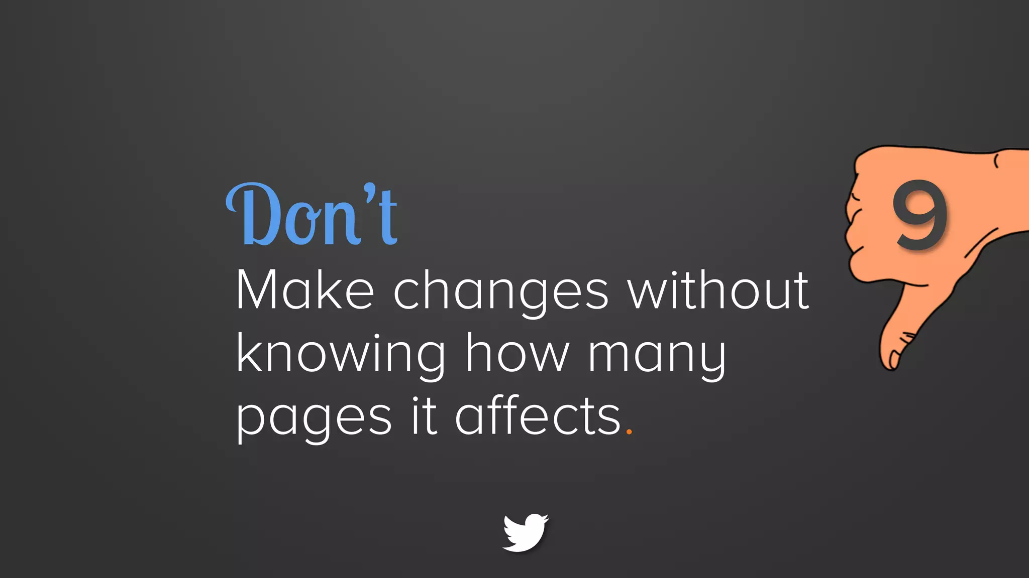 Don’t

Make changes without
knowing how many
pages it affects.

9

 