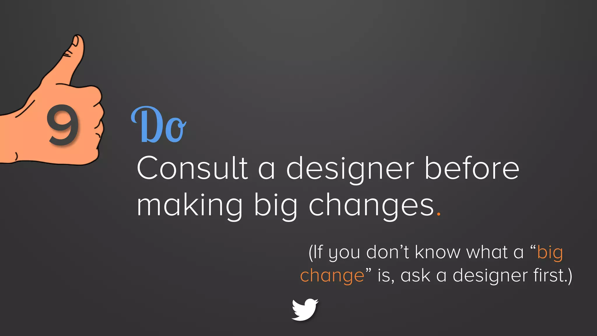 9 
 Do

Consult a designer before
making big changes.
(If you don’t know what a “big
change” is, ask a designer first.)

 