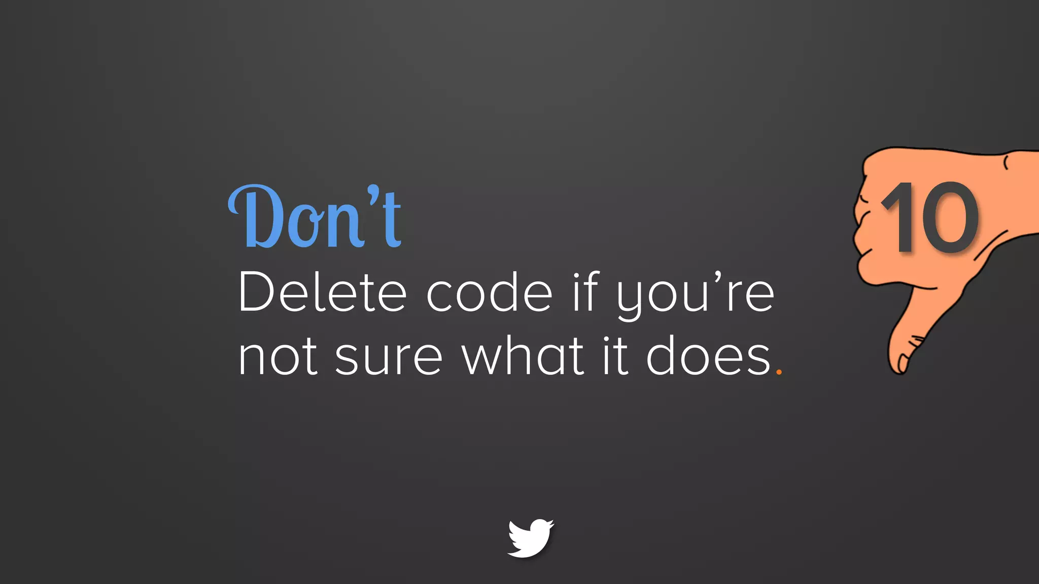 Don’t

Delete code if you’re
not sure what it does.

10 

 