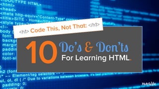 That: </h1>
t
ode This, No
<h1> C

10 

Do’s & Don’ts

For Learning HTML.

 