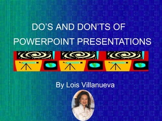 POWERPOINT PRESENTATIONS By Lois Villanueva DO ’S AND DON’TS OF  
