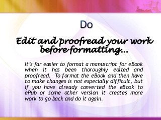 Edit and proofread your work
     before formatting...
 It’s far easier to format a manuscript for eBook
 when it has been...