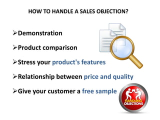 HOW TO HANDLE A SALES OBJECTION?
Demonstration
Product comparison
Stress your product's features
Relationship between price and quality
Give your customer a free sample