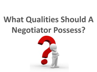 What Qualities Should A
Negotiator Possess?