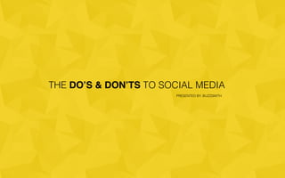 THE DO’S & DON’TS TO SOCIAL MEDIA
PRESENTED BY: BUZZSMITH
 