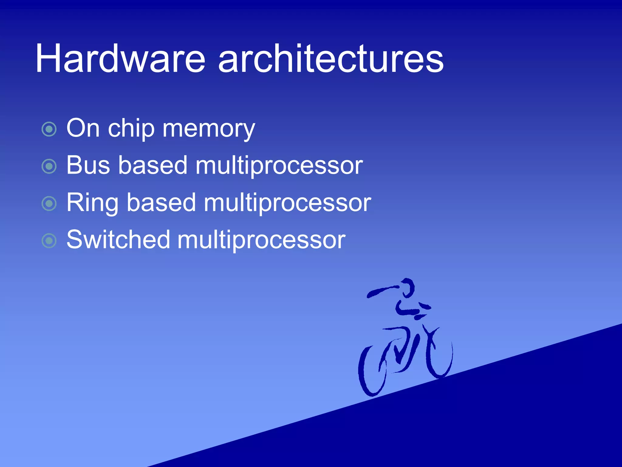 Hardware architectures
 On chip memory
 Bus based multiprocessor
 Ring based multiprocessor
 Switched multiprocessor
 