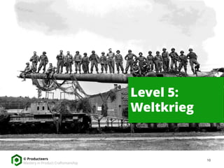 10© Producteers
Mastery in Product Craftsmanship
Level 5:
Weltkrieg
 