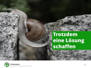 12© Producteers
Mastery in Product Craftsmanship
Trotzdem
eine Lösung
schaffen
 
