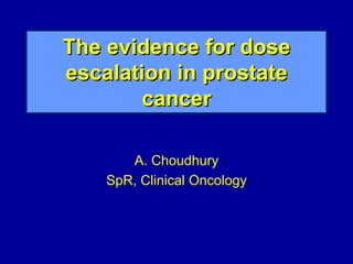 The evidence for dose escalation in prostate cancer A. Choudhury SpR, Clinical Oncology 