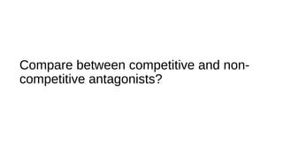 Compare between competitive and non-
competitive antagonists?
 