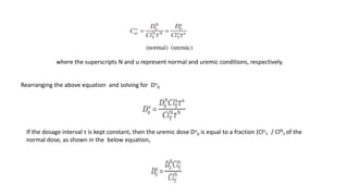 where the superscripts N and u represent normal and uremic conditions, respectively.
Rearranging the above equation and solving for Du
0
If the dosage interval τ is kept constant, then the uremic dose Du
0 is equal to a fraction (Clu
T / ClN
T of the
normal dose, as shown in the below equation,
 