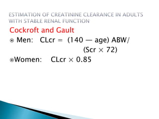 Cockroft and Gault
 Men: CLcr = (140 — age) ABW/
(Scr × 72)
Women: CLcr × 0.85
 