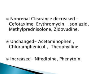  Nonrenal Clearance decreased –
Cefotaxime, Erythromycin, Isoniazid,
Methylprednisolone, Zidovudine.
 Unchanged- Acetaminophen ,
Chloramphenicol , Theophylline
 Increased- Nifedipine, Phenytoin.
 