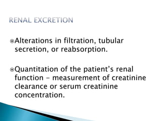 Alterations in filtration, tubular
secretion, or reabsorption.
Quantitation of the patient’s renal
function - measurement of creatinine
clearance or serum creatinine
concentration.
 