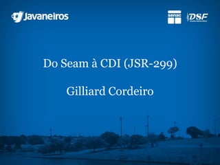 Do Seam à CDI (JSR-299)Gilliard Cordeiro 