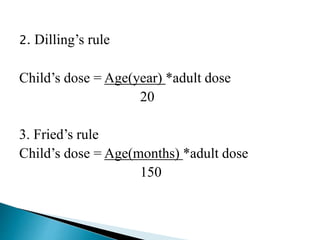 2. Dilling’s rule
Child’s dose = Age(year) *adult dose
20
3. Fried’s rule
Child’s dose = Age(months) *adult dose
150
 