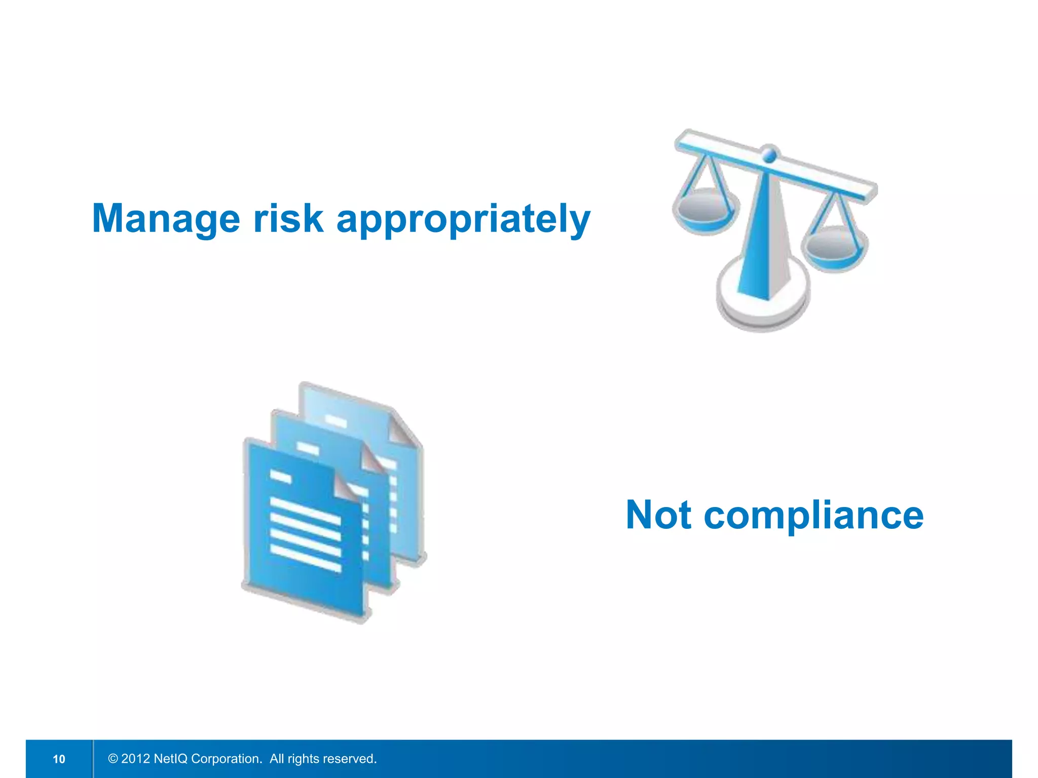 Manage risk appropriately




                                                      Not compliance




10   © 2012 NetIQ Corporation. All rights reserved.
 