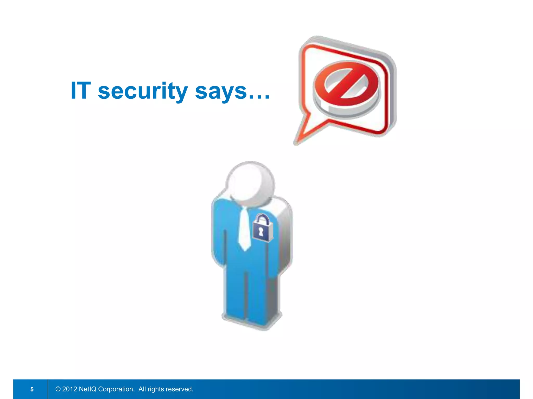 IT security says…




5   © 2012 NetIQ Corporation. All rights reserved.
 