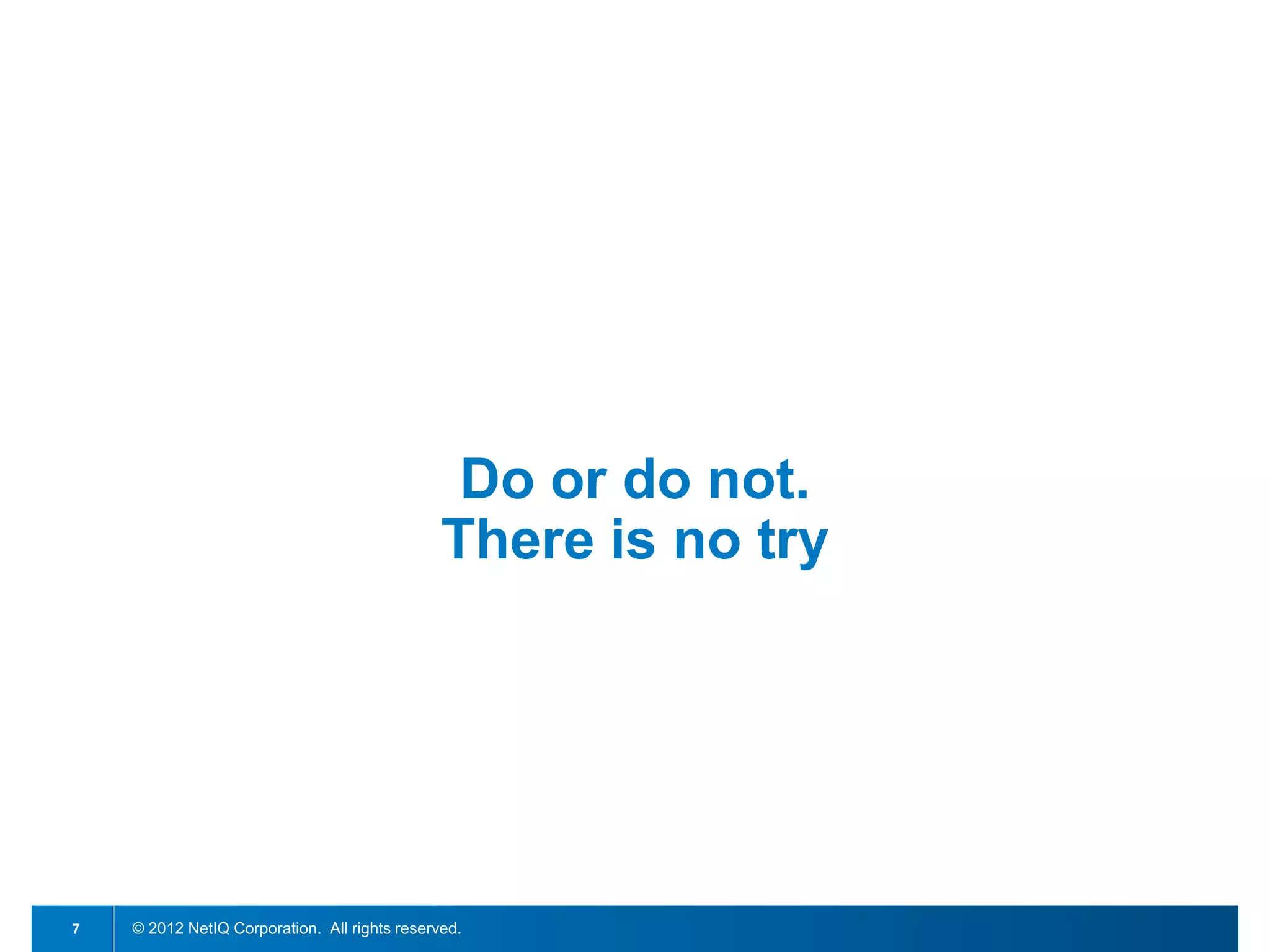 Do or do not.
                                               There is no try




7   © 2012 NetIQ Corporation. All rights reserved.
 