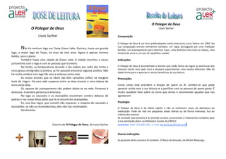 O Polegar de Deus
               O Polegar de Deus                                                                                     Louis Sachar

                     Louis Sachar                                                Composição

                                                                                 O Polegar de Deus é um livro publicadopelo norte-americano Louis Sachar em 1983. Na
       Não há nenhum lago em Camp Green Lake. Outrora, havia um grande           sua composição entram elementos variados: um rapaz perseguido por uma maldição
                                                                                 familiar, um acampamento para meninos maus, uma directora má como as cobras, uma
lago, o maior lago do Texas, há mais de cem anos. Agora é apenas terreno         história de amor e um par de sapatilhas usadas.
baldio, seco e plano.
         Também havia uma cidade de Green Lake. A cidade murchou e secou         Indicações
juntamente com o lago e com as pessoas que lá viviam.
         No Verão, as temperaturas durante o dia andam por volta dos trinta e    O Polegar de Deus é aconselhado a leitores que estão fartos de seguir as aventuras dos
                                                                                 mesmos heróis livro após livro e desejam experimentar uma receita diferente. Não há
cinco graus centígrados à sombra, se for possível encontrar alguma sombra. Não
                                                                                 idade limite para o apreciar e retirar benefícios da sua leitura.
há muita sombra num lago tão seco e extenso como este.
         As únicas árvores que se vêem são dois carvalhos velhos na margem       Precauções
leste do «lago». Há uma rede suspensa entre as duas árvores e uma cabana de
toros atrás dela.                                                                Livros como este prendem a tenção de quem os lê. Lembre-se que pode
         Os rapazes do acampamento não podem deitar-se na rede. Pertence à       apreciar ainda mais a sua leitura se a partilhar com as pessoas de quem gosta. É
directora. A sombra pertence à directora.                                        muito saudável falar sobre os livros que lemos e recomendar aqueles que nos
         No lago as cascavéis e os escorpiões encontram sombra debaixo de        agradaram.
pedras e nas covas feitas pelos que lá se encontram acampados.
         Eis uma boa regra, que convém não esquecer, a respeito de cascavéis e   Posologia
escorpiões: se não os incomodarmos, eles não nos incomodam.                      O Polegar de Deus é de efeito rápido e não se conhecem casos de abandono da
         Geralmente.                                                             medicação. Pode ser lido em pequenas doses diárias ou de forma intensiva, fica ao
                                                                                 critério dos leitores.
                                                                                 Se tomaste esta amostra e te sentiste curioso, encontrarás o tratamento completo para
                                                                                 a tua satisfação plena na Biblioteca Escolar da EBPALF.
                                 Excerto de O Polegar de Deus, de Louis Sachar   contactos: telef. 274 600 190 | e-mail. be.eb23.aes@mail.com


                                                                                 Outras indicações

                                                                                 Se gostaste desta amostra lê também: O Reino de Kensuke, de Michel Mopurgo.
 