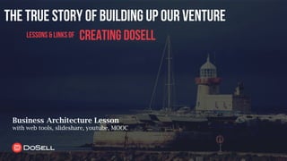 the true story of building up our venture
creating dosell
Business Architecture Lesson
with web tools, slideshare, youtube, MOOC
lessons &linksof
 