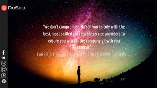 'We don't compromise. DoSell works only with the
best, most skilled and reliable service providers to
ensure you will get the company growth you
deserve.'
CAREFULLY SELECTED SERVICES FOR COMPANY LEADERS
 