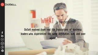 WHAT
DoSell evolved from real life frustrations of business
leaders who experienced the same difficulties over and over
again...
is the problem?
 
