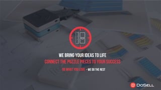 WE BRING YOUR IDEAS TO LIFE
CONNECT THE PUZZLE PIECESTO YOUR SUCCESS
DO WHATYOU LOVE - WE DO THE REST
 