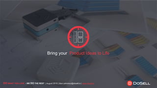 Bring your Product Ideas to Life
DO WHAT YOU LOVE - WE DO THE REST | August 2015 | tibor.zahorecz@dosell.io | www.dosell.io
 