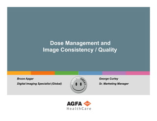 Dose Management and
                    Image Consistency / Quality




Bruce Apgar                             George Curley
Digital Imaging Specialist (Global)     Sr. Marketing Manager
                                        Sr
 