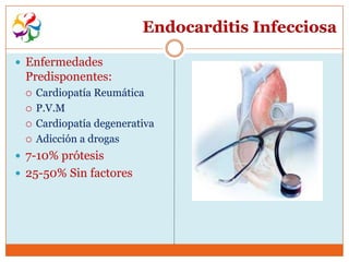 Endocarditis Infecciosa

 Enfermedades
 Predisponentes:
    Cardiopatía Reumática
    P.V.M
    Cardiopatía degenerativa
    Adicción a drogas
 7-10% prótesis
 25-50% Sin factores
 
