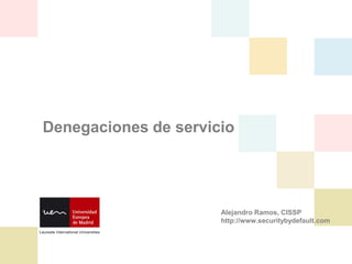 Denegaciones de servicio




                      Alejandro Ramos, CISSP
                      http://www.securitybydefault.com
 