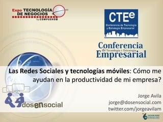 Las Redes Sociales y tecnologías móviles: Cómo me ayudan en la productividad de mi empresa?Jorge Avilajorge@dosensocial.com twitter.com/jorgeavilam 