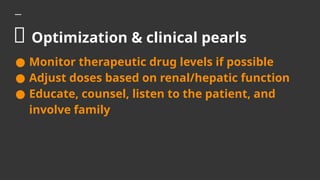 💊 Optimization & clinical pearls
● Monitor therapeutic drug levels if possible
● Adjust doses based on renal/hepatic function
● Educate, counsel, listen to the patient, and
involve family
 