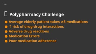 💊 Polypharmacy Challenge
● Average elderly patient takes 5 medications
≥
● ↑ risk of drug-drug interactions
● Adverse drug reactions
● Medication Errors
● Poor medication adherence
 